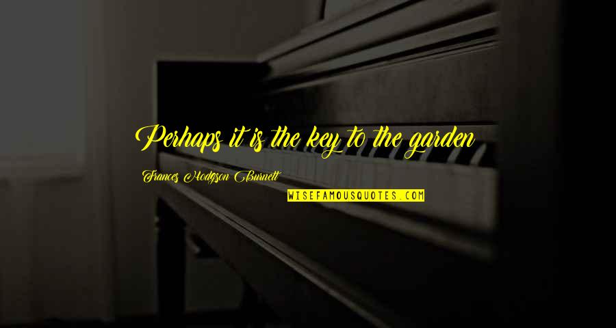 Fire In Night By Elie Wiesel Quotes By Frances Hodgson Burnett: Perhaps it is the key to the garden! Fire In Night By Elie Wiesel Quotes By Frances Hodgson Burnett: Perhaps it is the key to the garden!