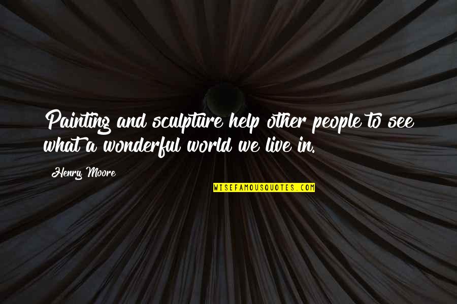 Fire In The Crucible Quotes By Henry Moore: Painting and sculpture help other people to see