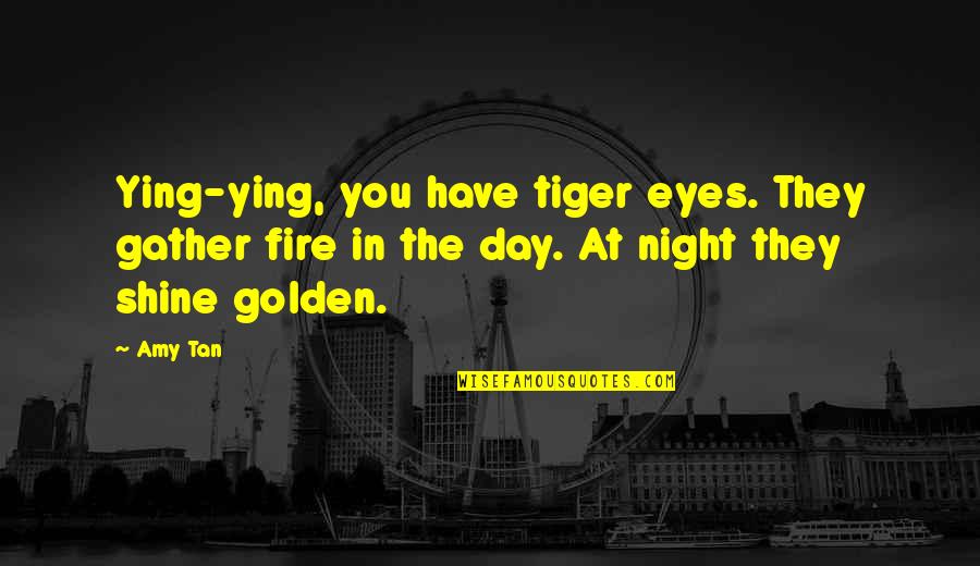 Fire In The Eyes Quotes By Amy Tan: Ying-ying, you have tiger eyes. They gather fire