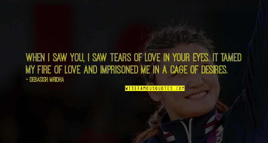 Fire In The Eyes Quotes By Debasish Mridha: When I saw you, I saw tears of