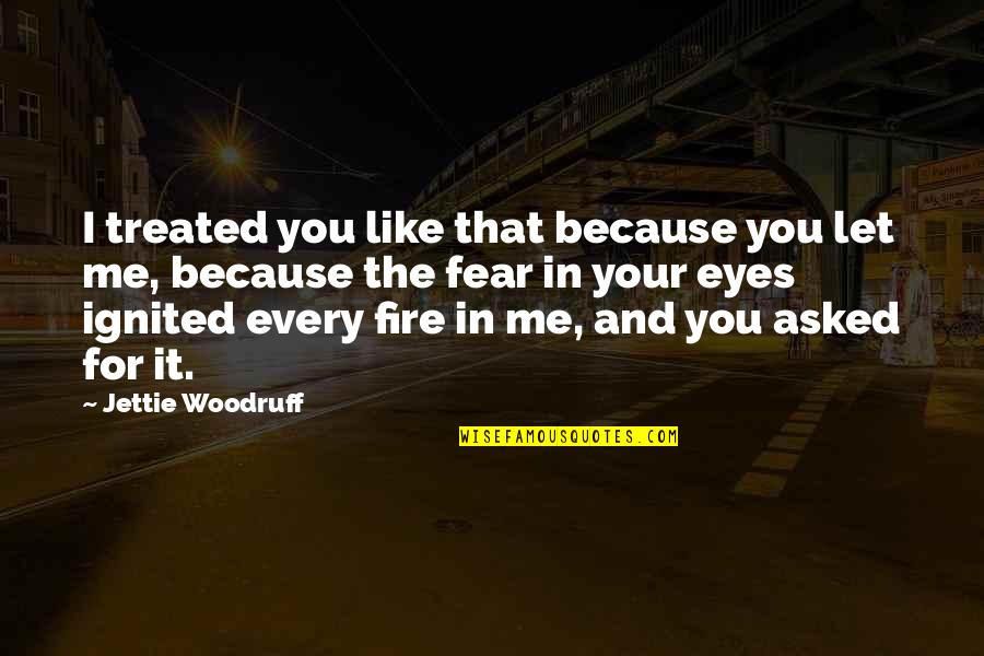 Fire In The Eyes Quotes By Jettie Woodruff: I treated you like that because you let