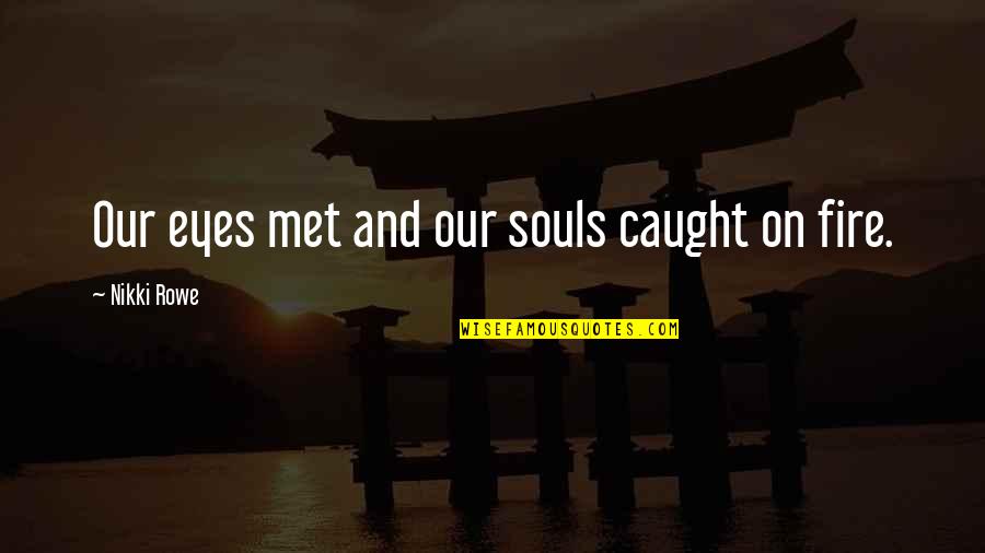 Fire In The Eyes Quotes By Nikki Rowe: Our eyes met and our souls caught on