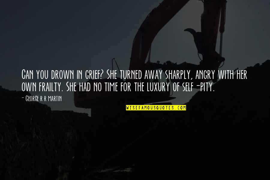 Fire In The Heart Quotes By George R R Martin: Can you drown in grief? She turned away
