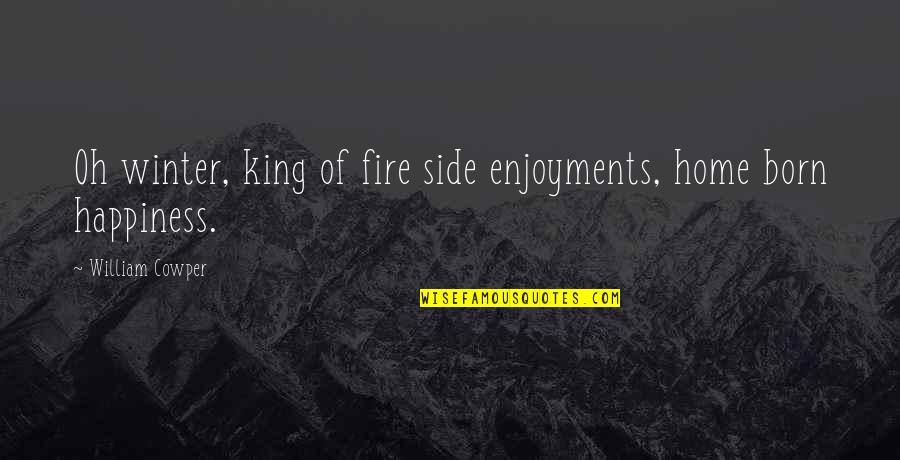 Fire In Winter Quotes By William Cowper: Oh winter, king of fire side enjoyments, home Fire In Winter Quotes By William Cowper: Oh winter, king of fire side enjoyments, home