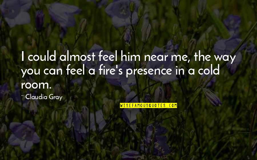 Fire In You Quotes By Claudia Gray: I could almost feel him near me, the Fire In You Quotes By Claudia Gray: I could almost feel him near me, the