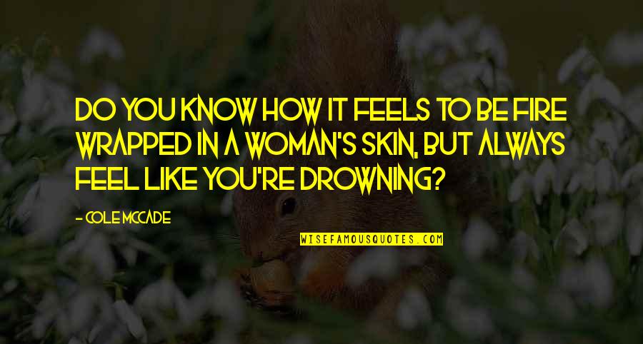 Fire In You Quotes By Cole McCade: Do you know how it feels to be Fire In You Quotes By Cole McCade: Do you know how it feels to be