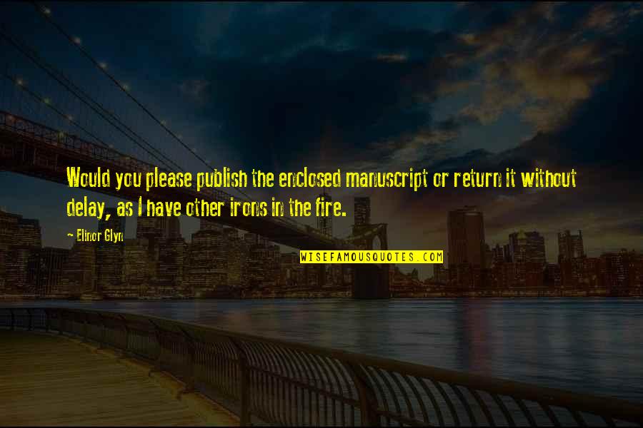 Fire In You Quotes By Elinor Glyn: Would you please publish the enclosed manuscript or Fire In You Quotes By Elinor Glyn: Would you please publish the enclosed manuscript or