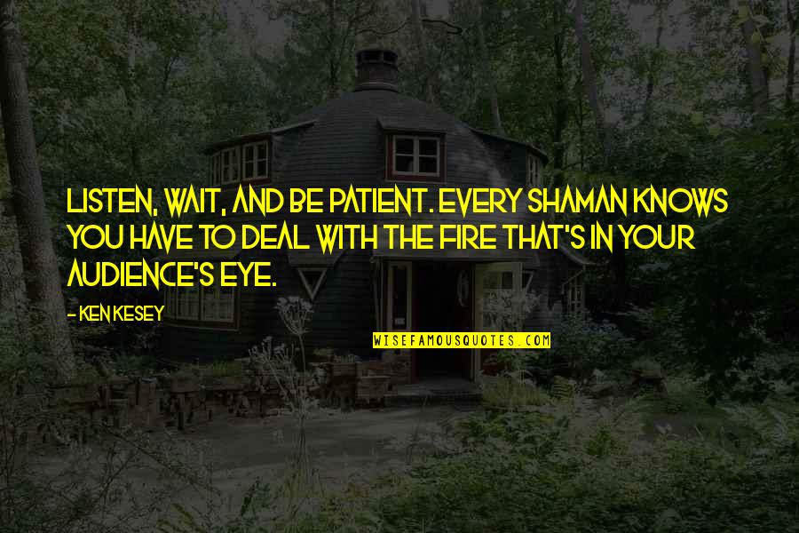 Fire In You Quotes By Ken Kesey: Listen, wait, and be patient. Every shaman knows Fire In You Quotes By Ken Kesey: Listen, wait, and be patient. Every shaman knows