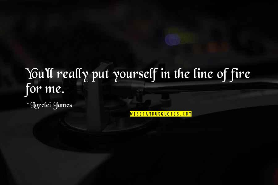 Fire In You Quotes By Lorelei James: You'll really put yourself in the line of Fire In You Quotes By Lorelei James: You'll really put yourself in the line of