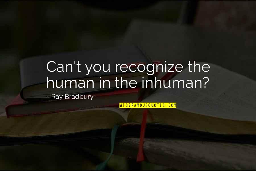 Fire In You Quotes By Ray Bradbury: Can't you recognize the human in the inhuman? Fire In You Quotes By Ray Bradbury: Can't you recognize the human in the inhuman?