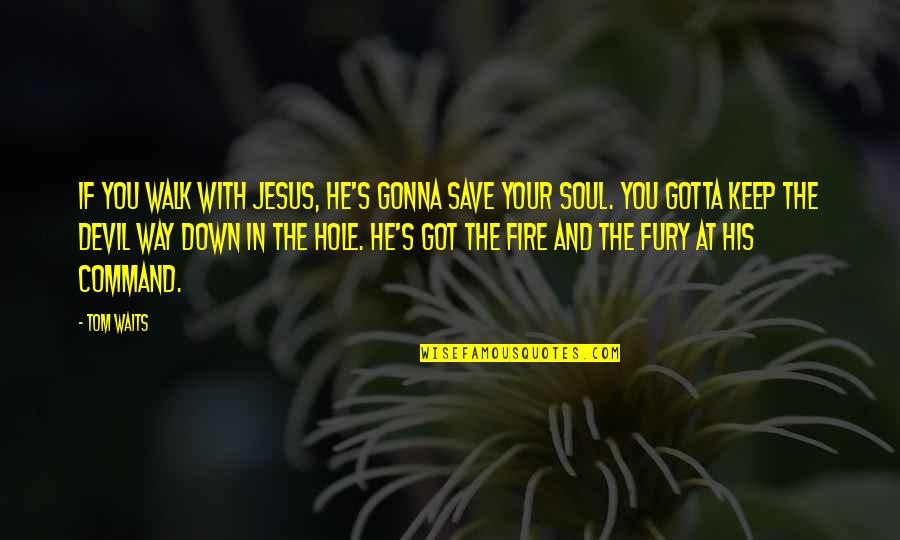Fire In Your Soul Quotes By Tom Waits: If you walk with Jesus, he's gonna save