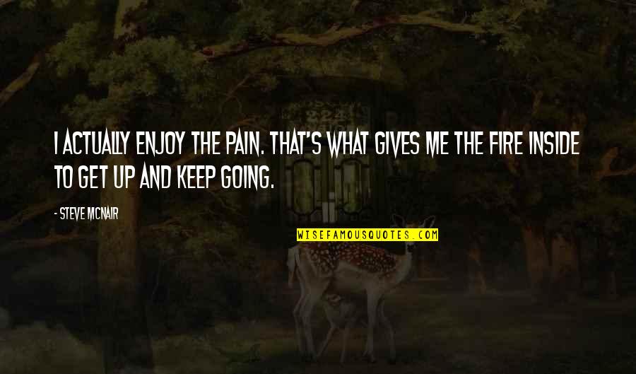 Fire Inside Me Quotes By Steve McNair: I actually enjoy the pain. That's what gives Fire Inside Me Quotes By Steve McNair: I actually enjoy the pain. That's what gives