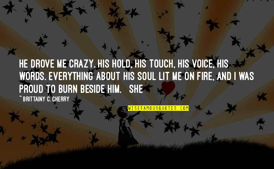 Fire Lit Quotes By Brittainy C. Cherry: He drove me crazy. His hold, his touch,