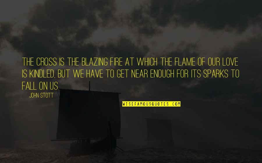Fire Lite Quotes By John Stott: The Cross is the blazing fire at which