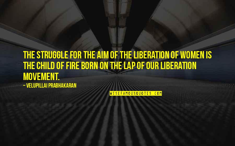 Fire Movement Quotes By Velupillai Prabhakaran: The struggle for the aim of the liberation