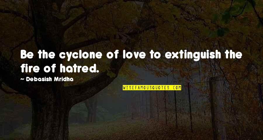 Fire Of Hatred Quotes By Debasish Mridha: Be the cyclone of love to extinguish the