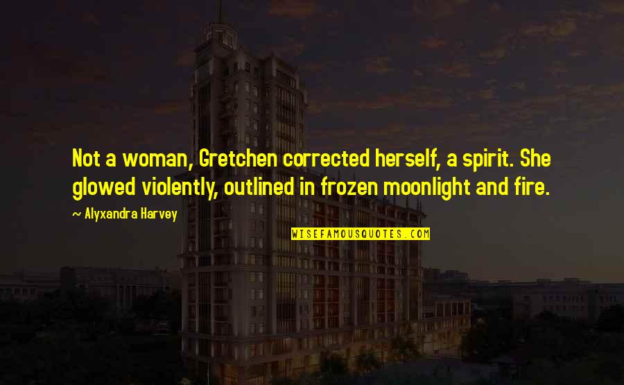 Fire Of Spirit Quotes By Alyxandra Harvey: Not a woman, Gretchen corrected herself, a spirit.