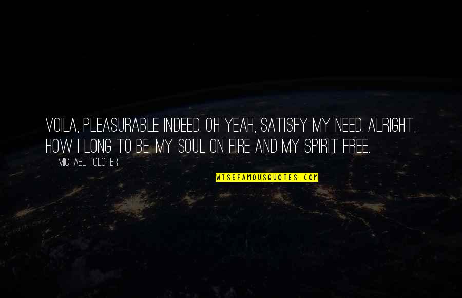 Fire Of Spirit Quotes By Michael Tolcher: Voila, pleasurable indeed. Oh yeah, satisfy my need.