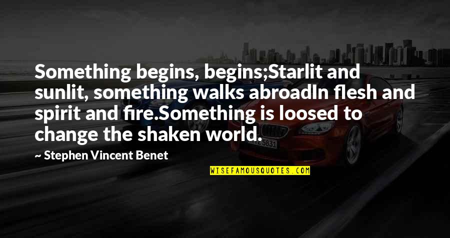 Fire Of Spirit Quotes By Stephen Vincent Benet: Something begins, begins;Starlit and sunlit, something walks abroadIn