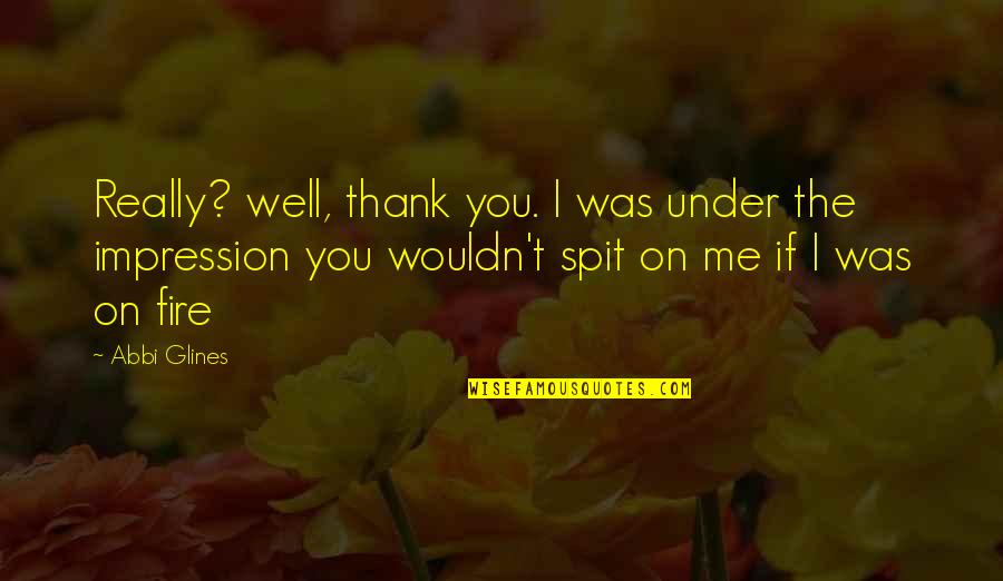 Fire On Fire Quotes By Abbi Glines: Really? well, thank you. I was under the Fire On Fire Quotes By Abbi Glines: Really? well, thank you. I was under the