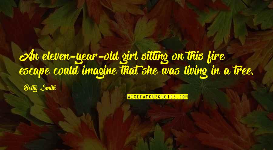Fire On Fire Quotes By Betty Smith: An eleven-year-old girl sitting on this fire escape Fire On Fire Quotes By Betty Smith: An eleven-year-old girl sitting on this fire escape