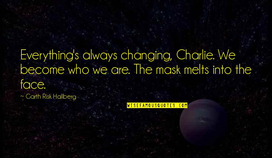 Fire On Fire Quotes By Garth Risk Hallberg: Everything's always changing, Charlie. We become who we Fire On Fire Quotes By Garth Risk Hallberg: Everything's always changing, Charlie. We become who we