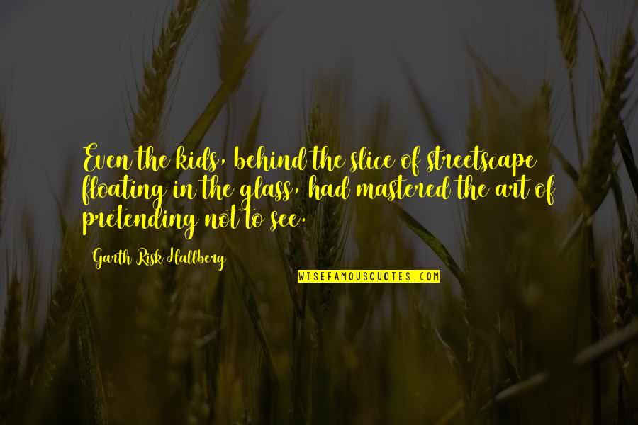 Fire On Fire Quotes By Garth Risk Hallberg: Even the kids, behind the slice of streetscape Fire On Fire Quotes By Garth Risk Hallberg: Even the kids, behind the slice of streetscape