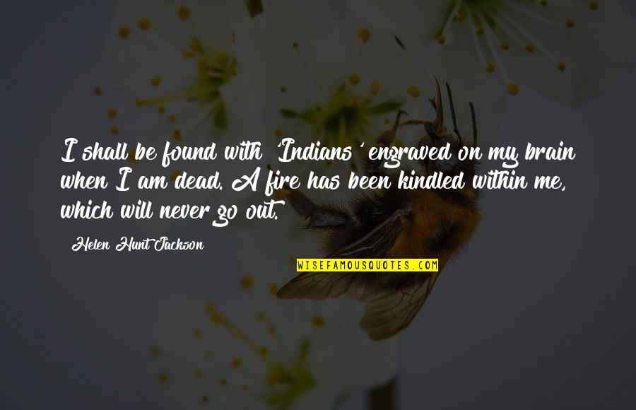 Fire On Fire Quotes By Helen Hunt Jackson: I shall be found with 'Indians' engraved on Fire On Fire Quotes By Helen Hunt Jackson: I shall be found with 'Indians' engraved on
