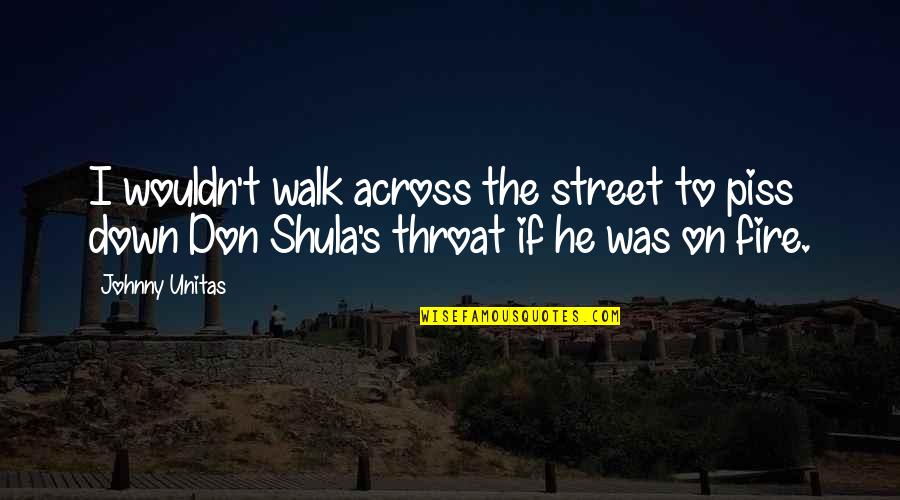 Fire On Fire Quotes By Johnny Unitas: I wouldn't walk across the street to piss Fire On Fire Quotes By Johnny Unitas: I wouldn't walk across the street to piss