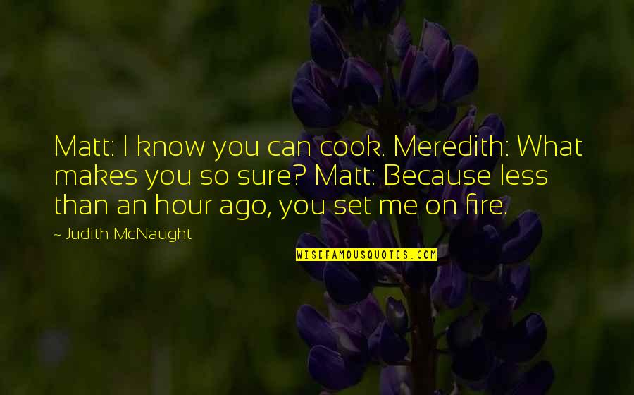 Fire On Fire Quotes By Judith McNaught: Matt: I know you can cook. Meredith: What Fire On Fire Quotes By Judith McNaught: Matt: I know you can cook. Meredith: What