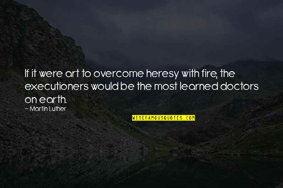 Fire On Fire Quotes By Martin Luther: If it were art to overcome heresy with Fire On Fire Quotes By Martin Luther: If it were art to overcome heresy with