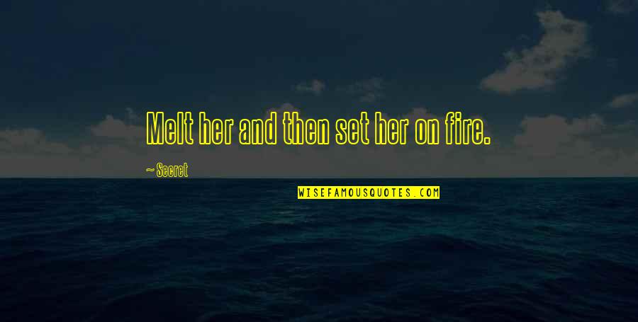 Fire On Fire Quotes By Secret: Melt her and then set her on fire. Fire On Fire Quotes By Secret: Melt her and then set her on fire.
