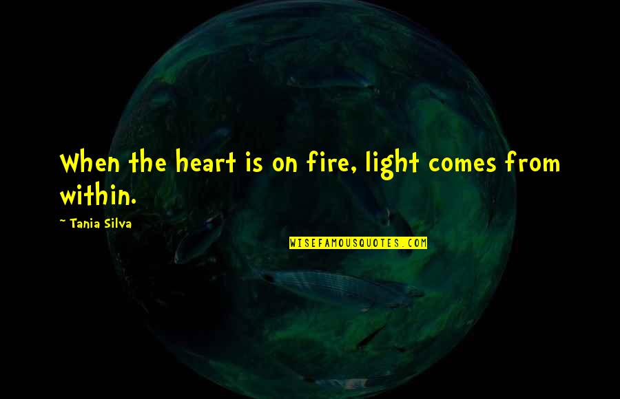 Fire On Fire Quotes By Tania Silva: When the heart is on fire, light comes Fire On Fire Quotes By Tania Silva: When the heart is on fire, light comes