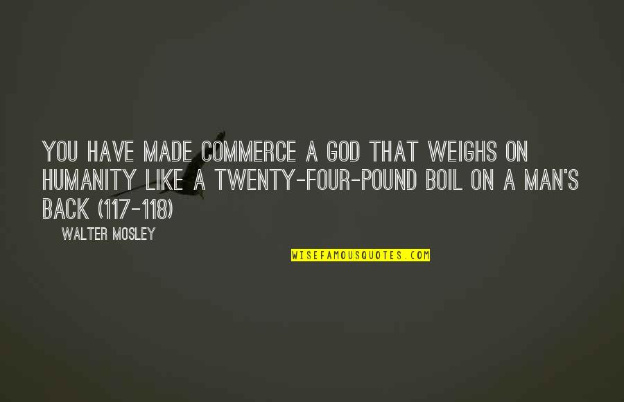 Fire On Fire Quotes By Walter Mosley: You have made Commerce a god that weighs Fire On Fire Quotes By Walter Mosley: You have made Commerce a god that weighs