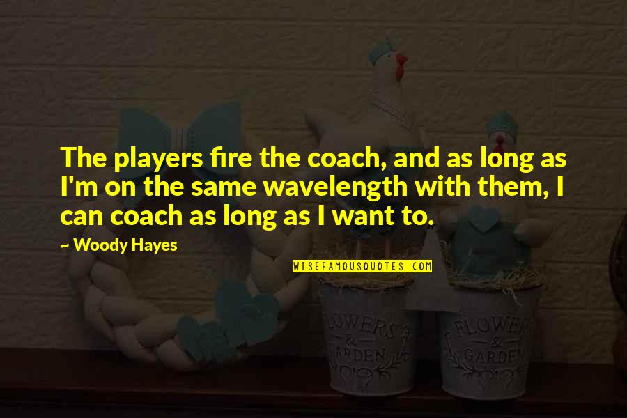 Fire On Fire Quotes By Woody Hayes: The players fire the coach, and as long Fire On Fire Quotes By Woody Hayes: The players fire the coach, and as long