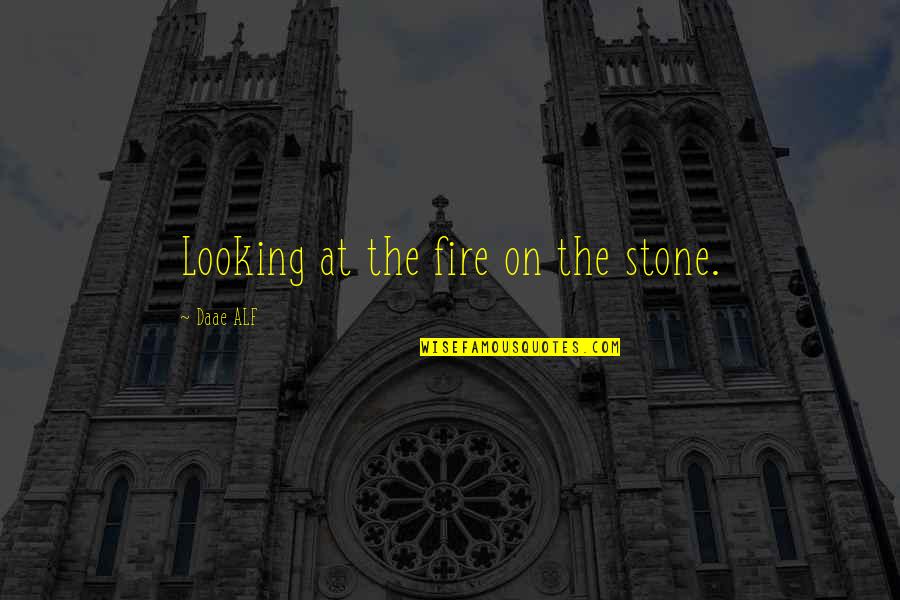 Fire Philosophy Quotes By Daae ALF: Looking at the fire on the stone. Fire Philosophy Quotes By Daae ALF: Looking at the fire on the stone.