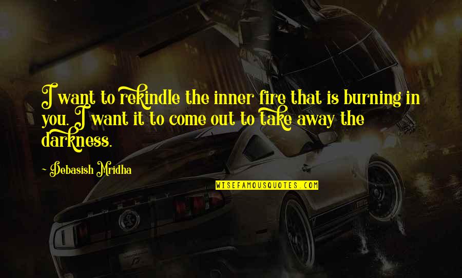 Fire Philosophy Quotes By Debasish Mridha: I want to rekindle the inner fire that Fire Philosophy Quotes By Debasish Mridha: I want to rekindle the inner fire that