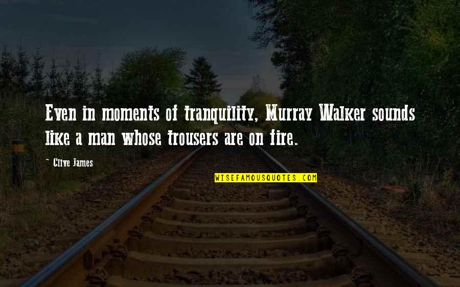 Fire Quotes By Clive James: Even in moments of tranquility, Murray Walker sounds