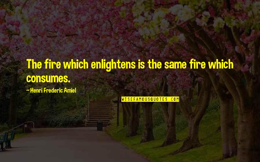 Fire Quotes By Henri Frederic Amiel: The fire which enlightens is the same fire Fire Quotes By Henri Frederic Amiel: The fire which enlightens is the same fire