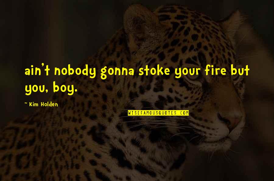 Fire Quotes By Kim Holden: ain't nobody gonna stoke your fire but you,
