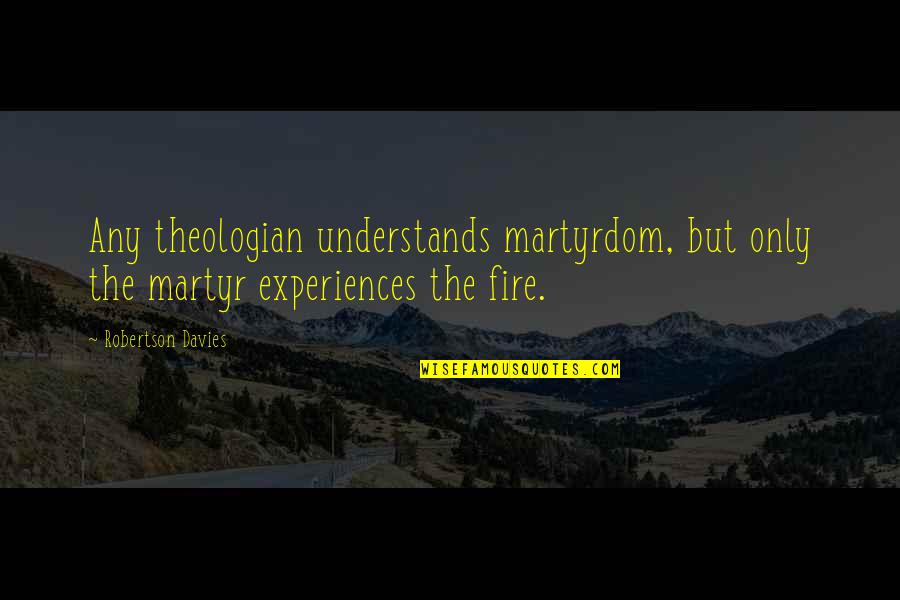 Fire Quotes By Robertson Davies: Any theologian understands martyrdom, but only the martyr