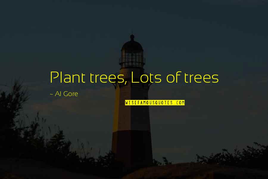 Fire Raging Quotes By Al Gore: Plant trees, Lots of trees