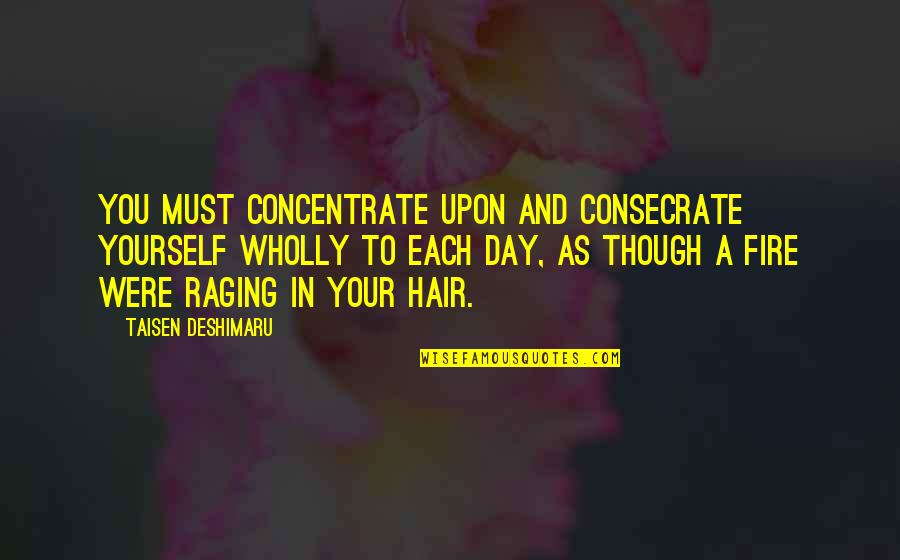 Fire Raging Quotes By Taisen Deshimaru: You must concentrate upon and consecrate yourself wholly