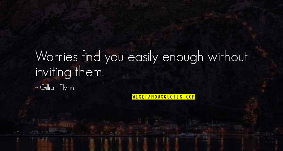 Fire Signs Quotes By Gillian Flynn: Worries find you easily enough without inviting them.