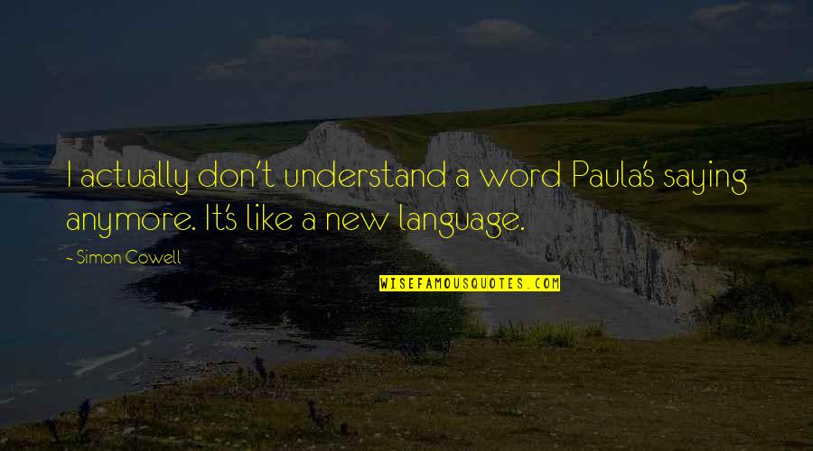 Fire Starters Quotes By Simon Cowell: I actually don't understand a word Paula's saying