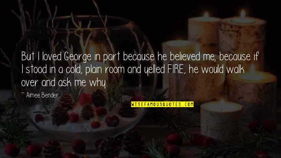 Fire Walk With Me Quotes By Aimee Bender: But I loved George in part because he Fire Walk With Me Quotes By Aimee Bender: But I loved George in part because he