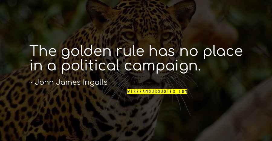 Fire Wants To Burn Quotes By John James Ingalls: The golden rule has no place in a Fire Wants To Burn Quotes By John James Ingalls: The golden rule has no place in a