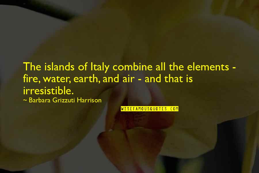 Fire Water Earth Air Quotes By Barbara Grizzuti Harrison: The islands of Italy combine all the elements
