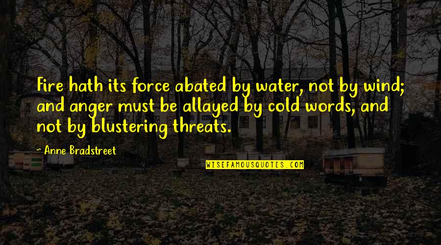 Fire Water Quotes By Anne Bradstreet: Fire hath its force abated by water, not