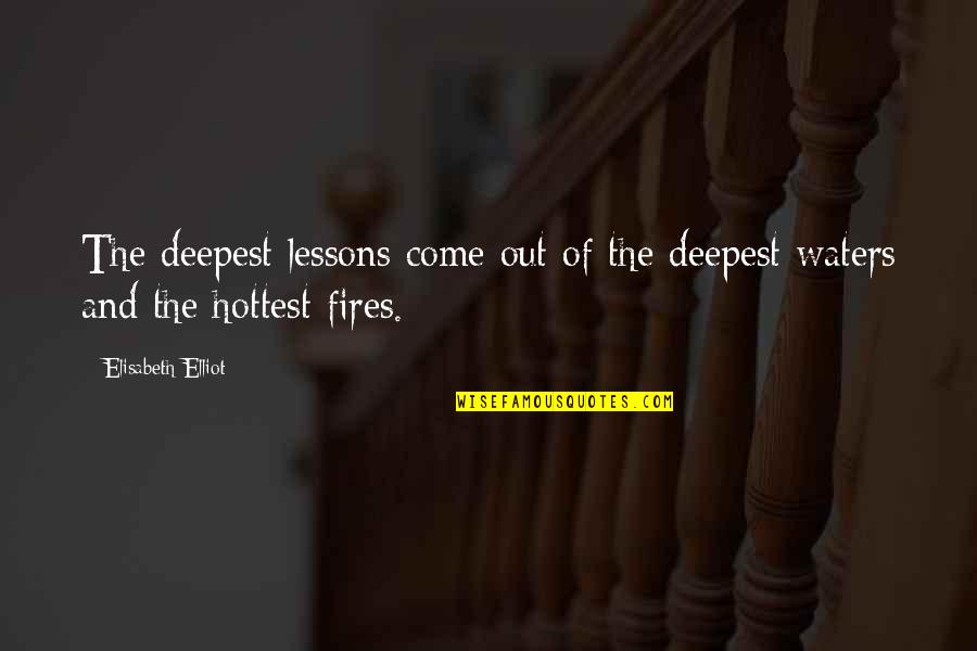 Fire Water Quotes By Elisabeth Elliot: The deepest lessons come out of the deepest